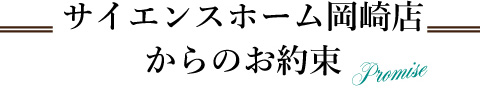 サイエンスホーム岡崎店からのお約束